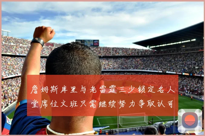詹姆斯库里与老雷霆三少锁定名人堂席位文班只需继续努力争取认可