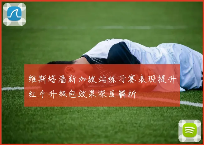 维斯塔潘新加坡站练习赛表现提升红牛升级包效果深度解析