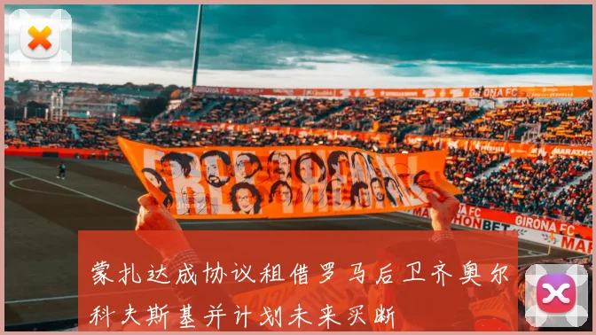 蒙扎达成协议租借罗马后卫齐奥尔科夫斯基并计划未来买断