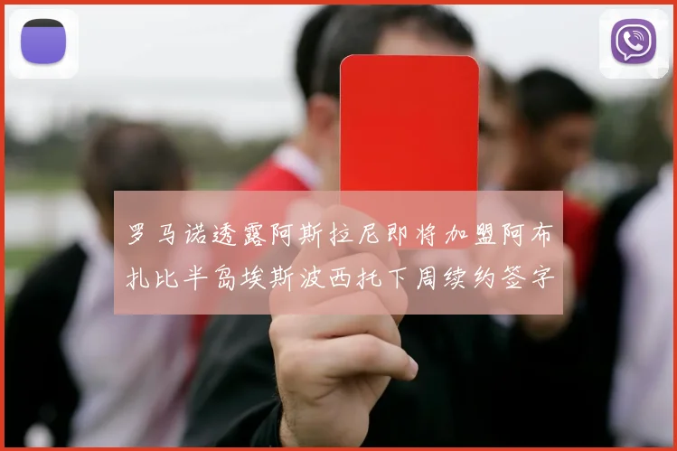罗马诺透露阿斯拉尼即将加盟阿布扎比半岛埃斯波西托下周续约签字